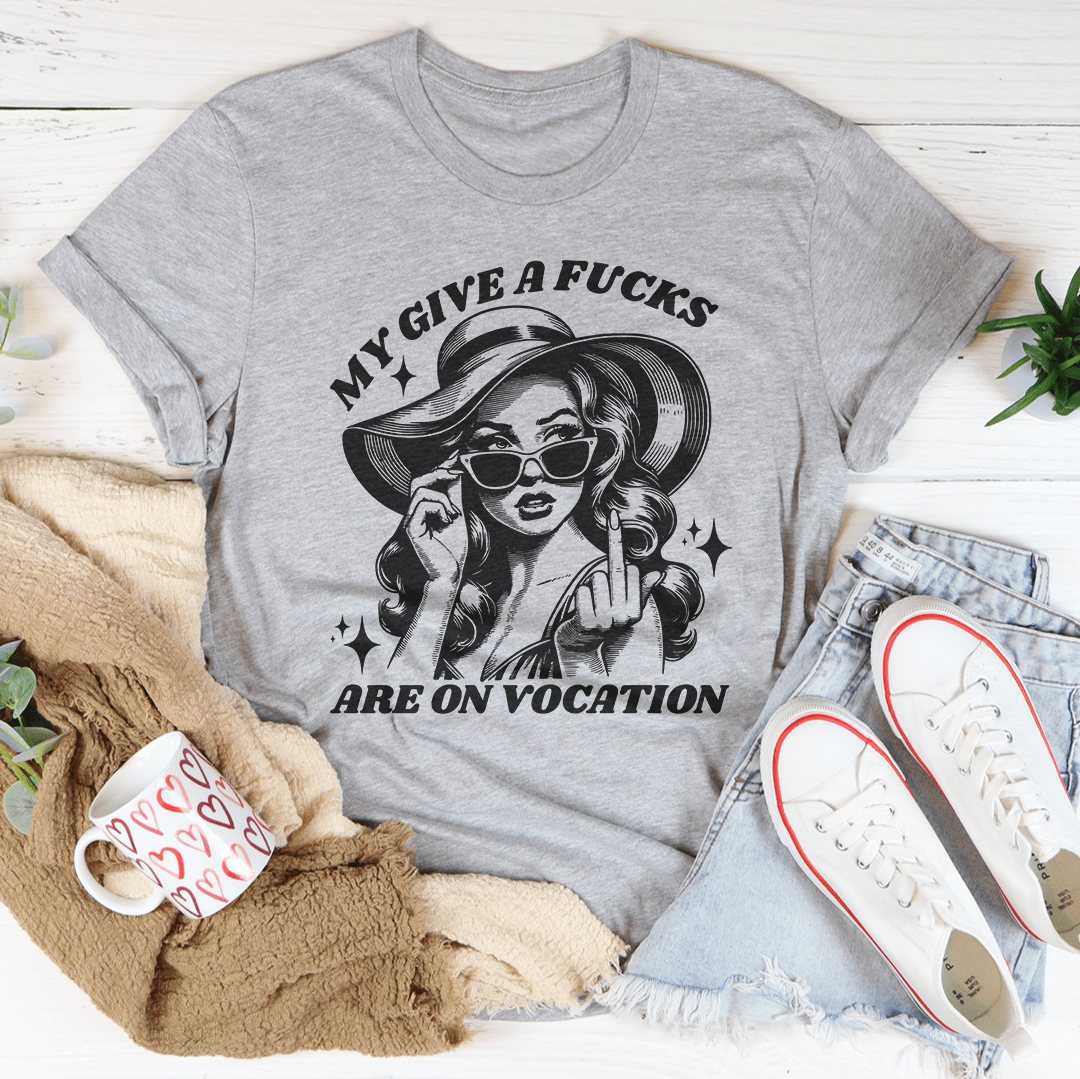 My Give A F-cks Are On Vocation Tee