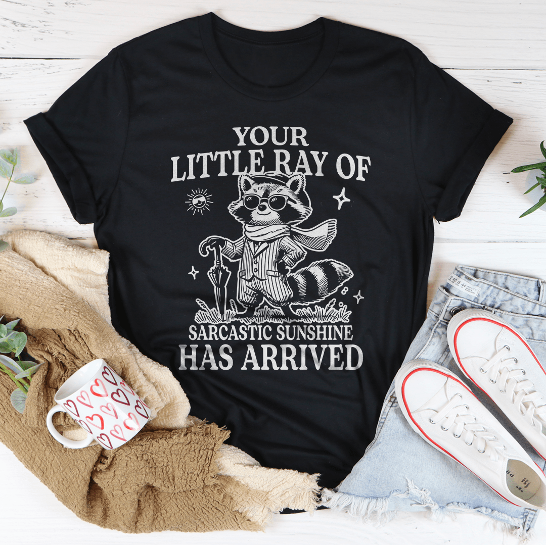 Your Little Ray Of Sarcastic Sunshine Has Arrived Tee